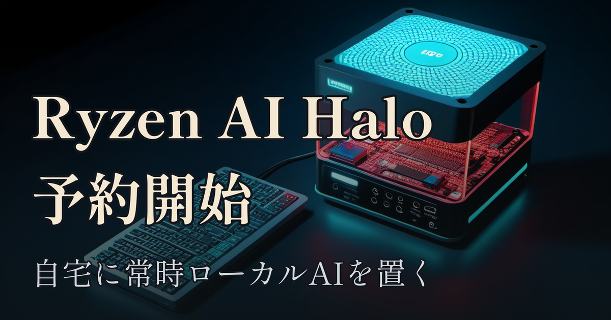 Featured image of post AMD Ryzen AI Halo が予約開始 ── 自宅に「常時ローカルAI」を置く現実解