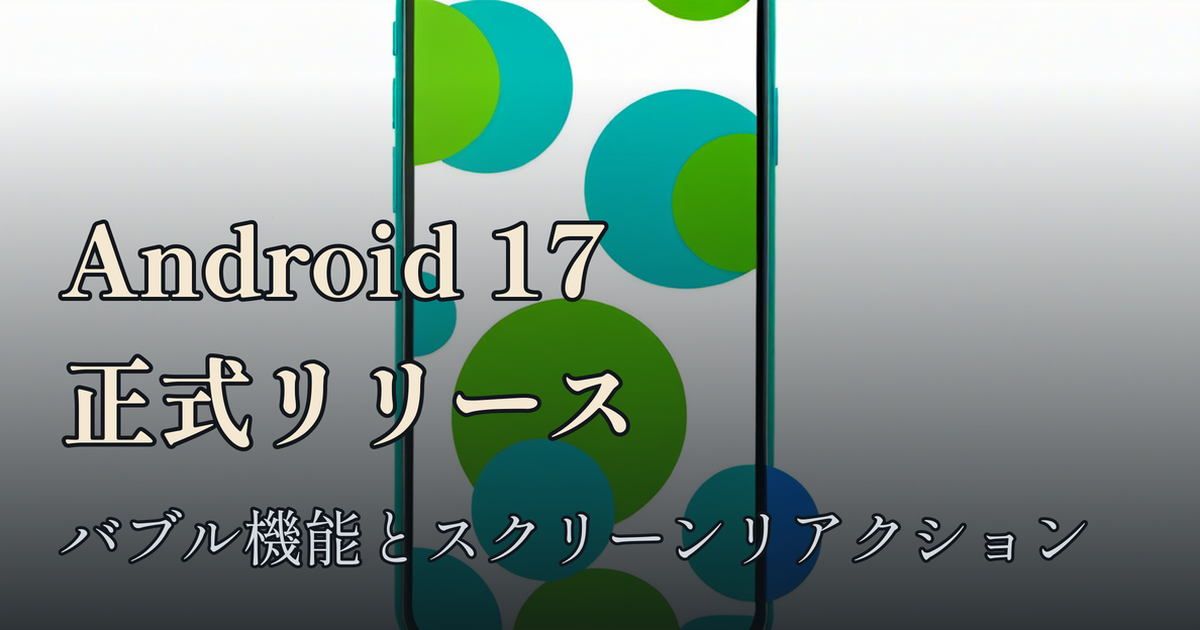 Featured image of post Android 17正式リリース ─ バブル機能とスクリーンリアクションで何が変わるか