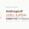 Anthropic、10月にもIPO ─ 投資家説明会を開始、評価額はOpenAI超えの9650億ドル