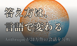 Featured image of post Claudeの答え方は言語で変わる ── Anthropicが31万件の会話から見た「温かさ」と「厳密さ」