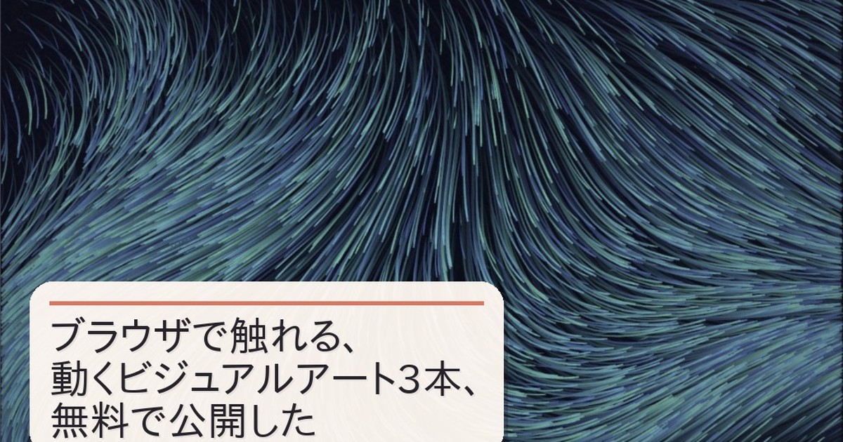 Featured image of post ブラウザで触れる、動くビジュアルアート3本を無料で公開した