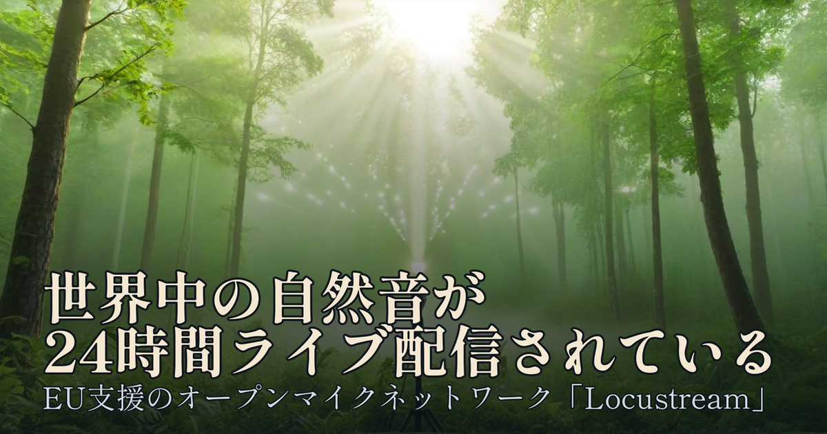 Featured image of post 世界中の自然音が24時間ライブ配信されている——EUが支援するオープンマイクネットワーク「Locustream」