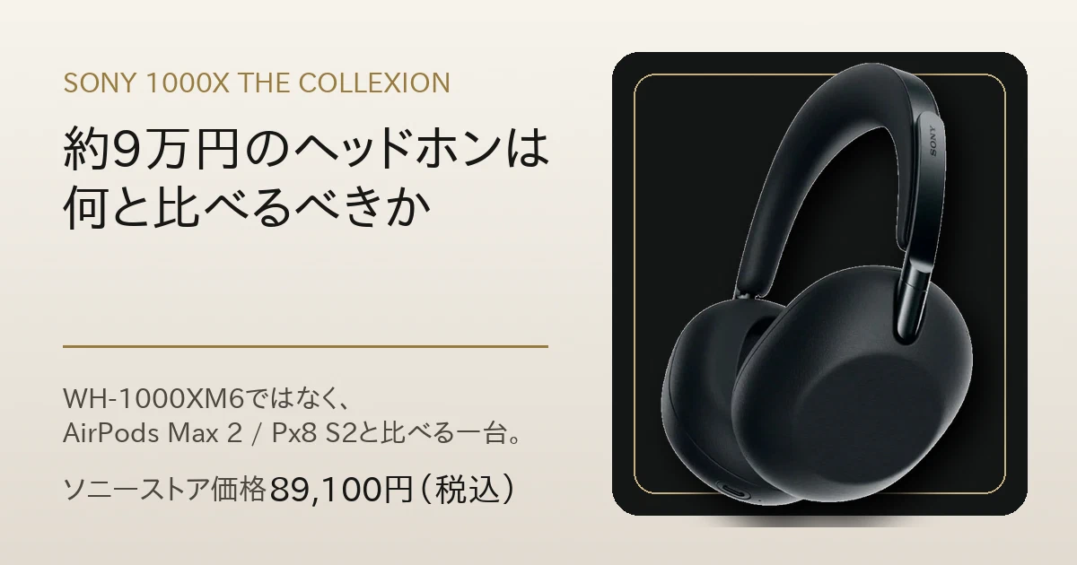 Featured image of post ソニー 1000X THE COLLEXIONは約9万円。WH-1000XM6ではなく、AirPods Max 2と比べるヘッドホン